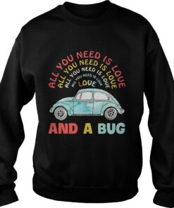 All you need is love all you need is love all you need is love and a Bug shirt Sweatshirt