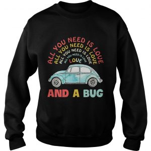 All you need is love all you need is love all you need is love and a Bug shirt Sweatshirt