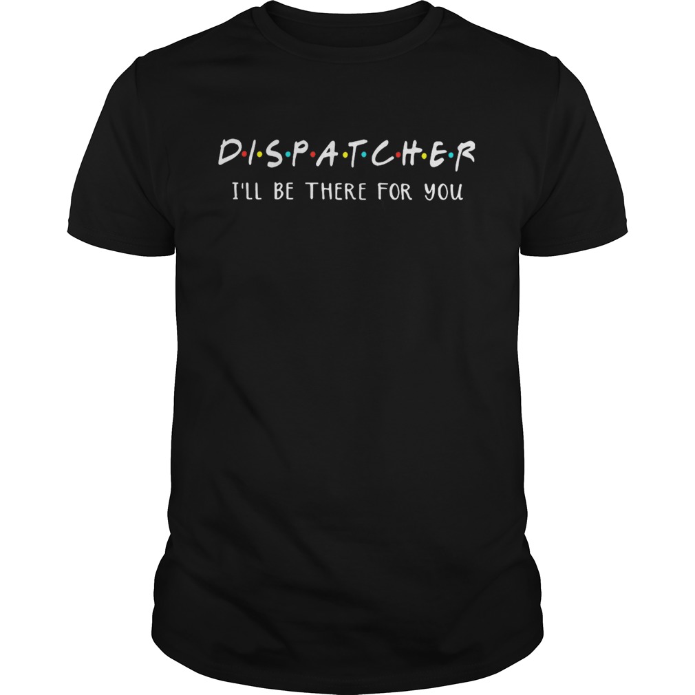 Dispatcher I’ll be there for you shirt