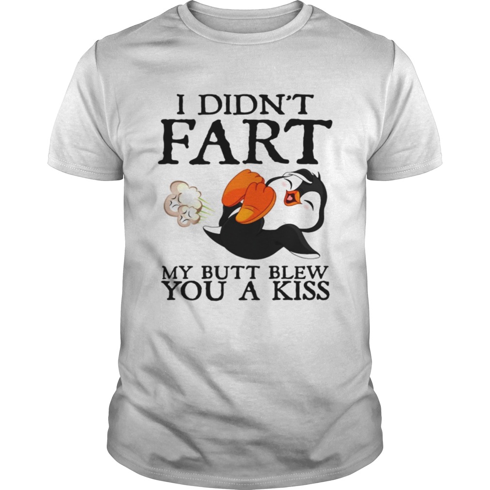 Penguin I didn’t fart my butt blew you a kiss shirt