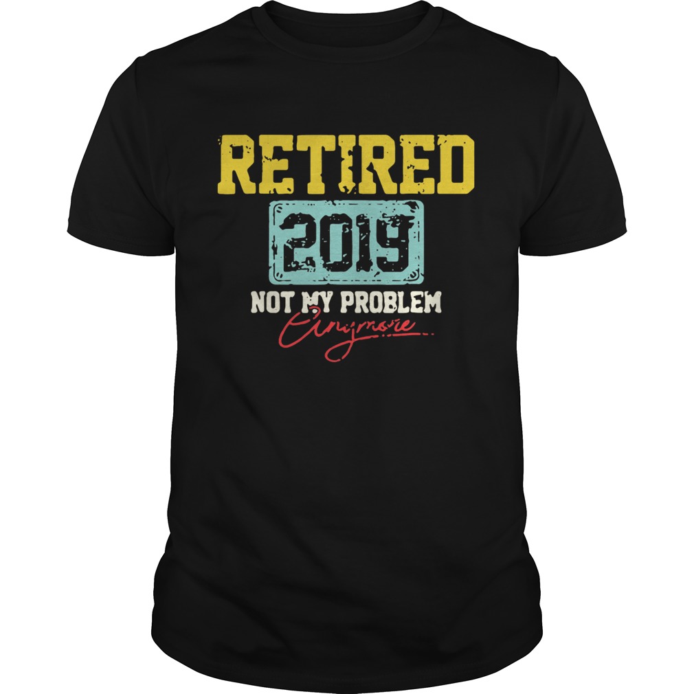 Retired 2019 not my problem anymore shirt