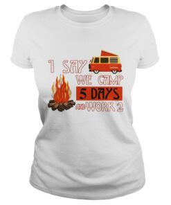 I say we camp 5 days and work 2 shirt Ladies Tee