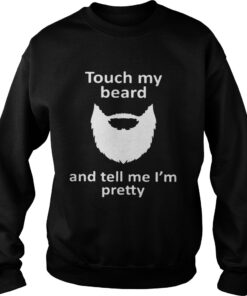 Touch my beard and tell me Im pretty shirt Sweatshirt