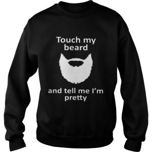 Touch my beard and tell me Im pretty shirt Sweatshirt