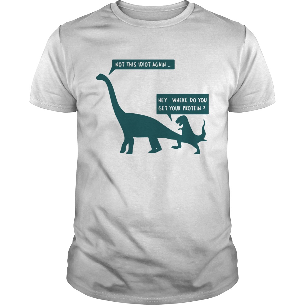 Dinosaurs not this idiot again hey where do you get your protein shirt