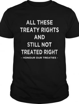 All these treaty rights and still not treated right honour your treaties shirt