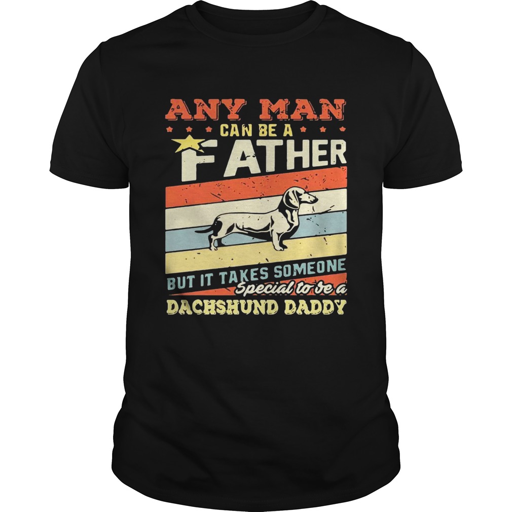 Any man can be a father but it takes someone special to be a dachshund daddy shirt