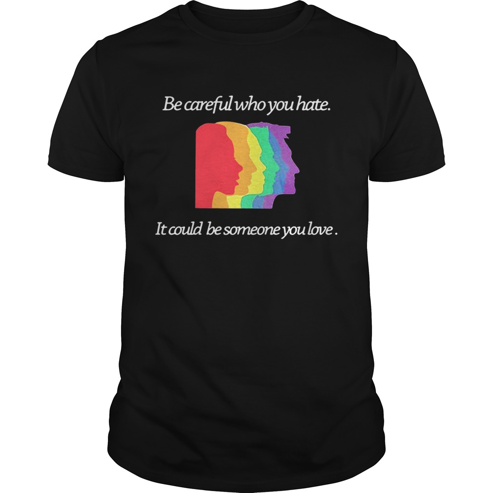 Be careful who you hate it could be someone you love shirt