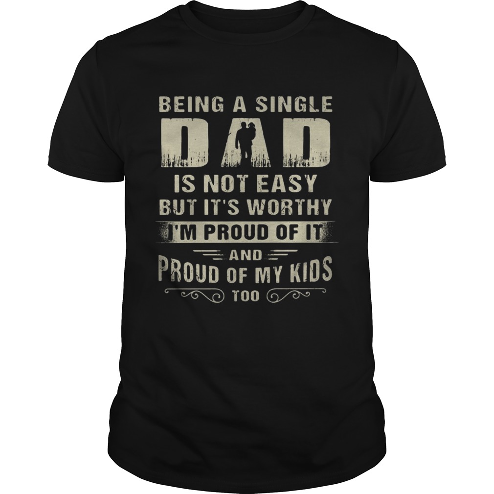 Being A Single Dad It Not Easy Bit It’s Worthy I’m Proud Of It Shirt