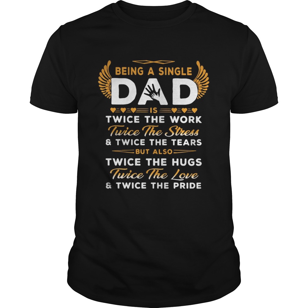 Being A Single Dad Twice The Work Twice The Stress And Twice The Tears Shirt