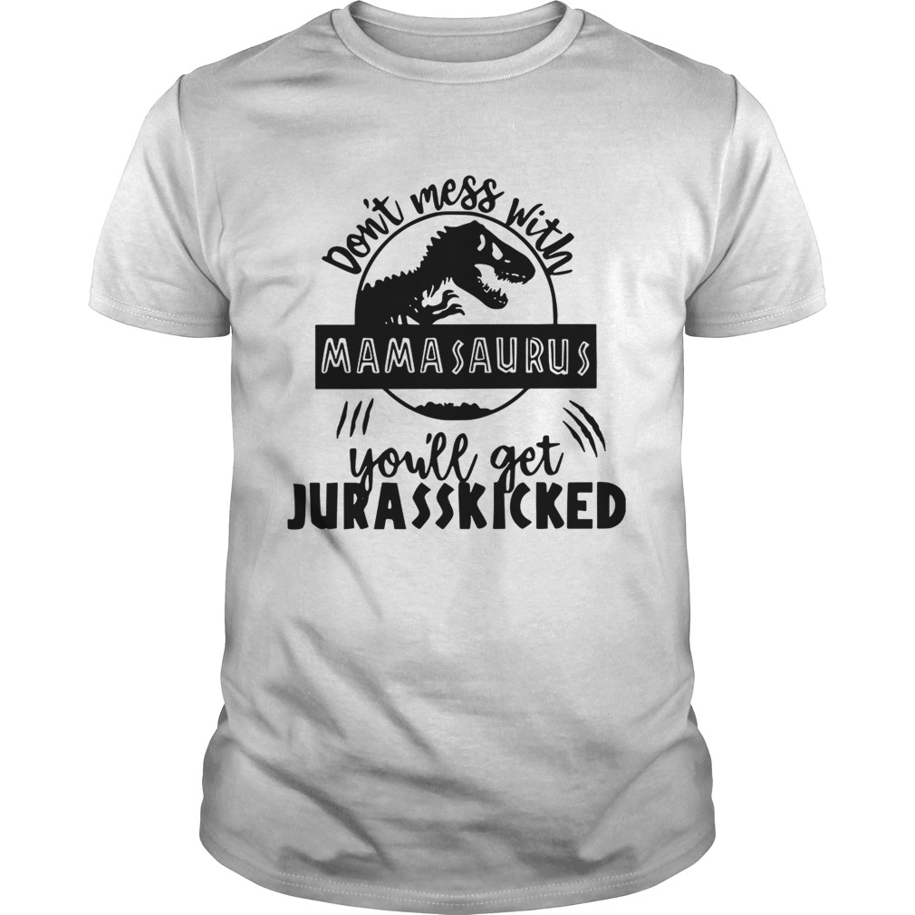 Best Don’t mess with Mamasaurus you’ll get Jurasskicked shirt
