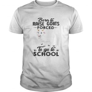 Guys Born to raise goats forced to go to school shirt