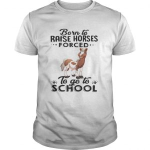 Guys Born to raise horses forced to go to school shirt
