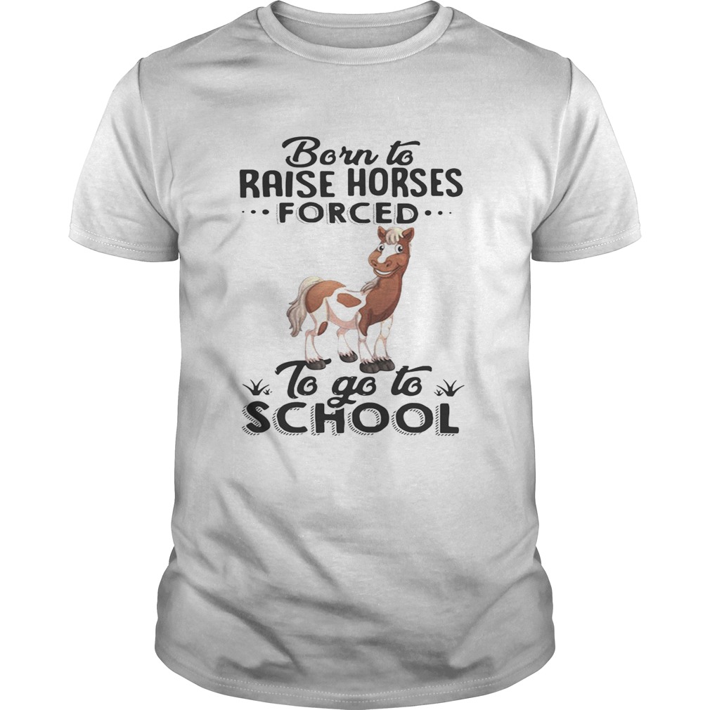 Born to raise horses forced to go to school shirt