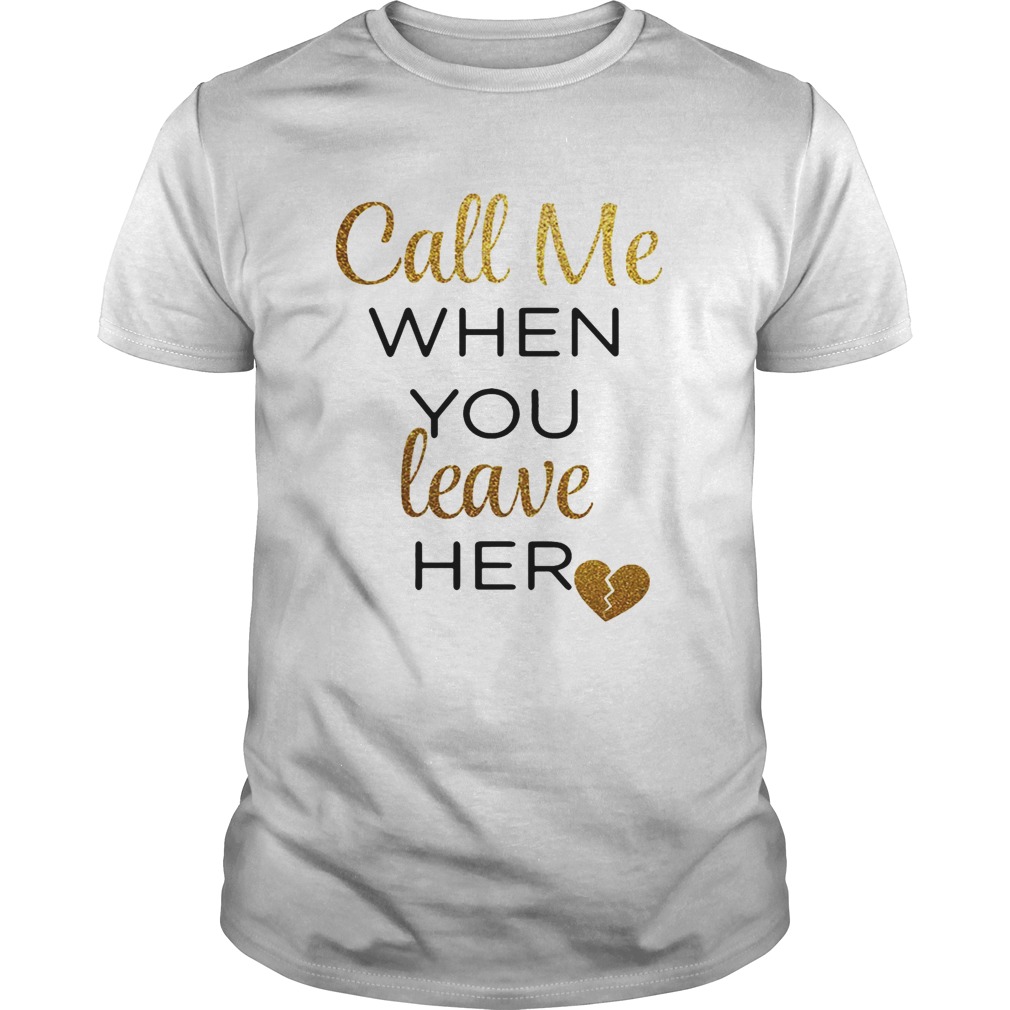 Call me when you leave her shirt - Trend Tee Shirts Store