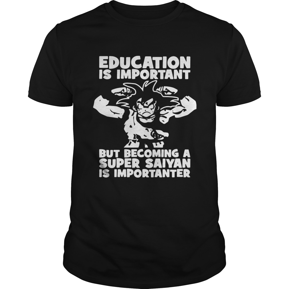 Education is important but becoming a Super Saiyan is importanter shirt