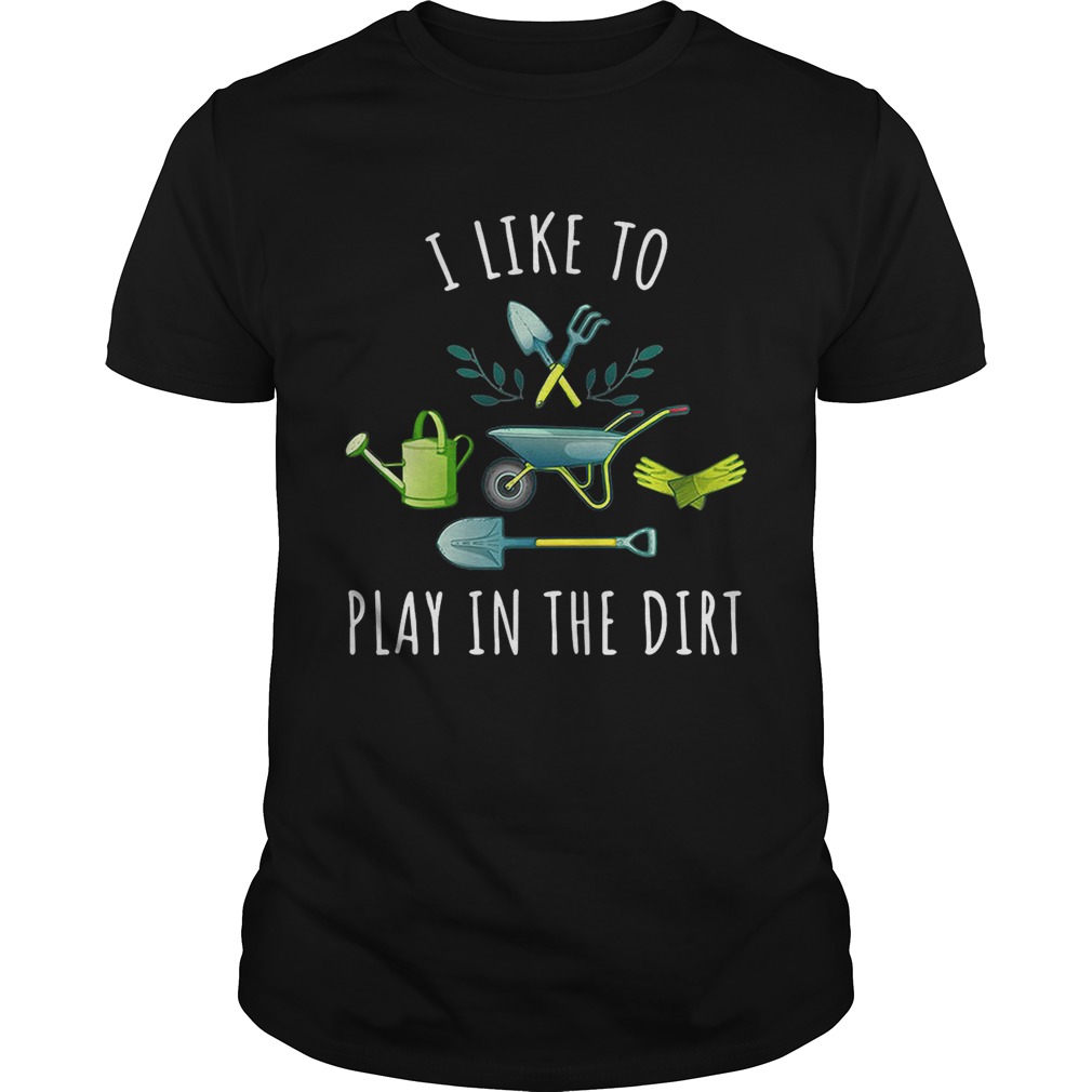 Gardening I like to play in the dirt shirt