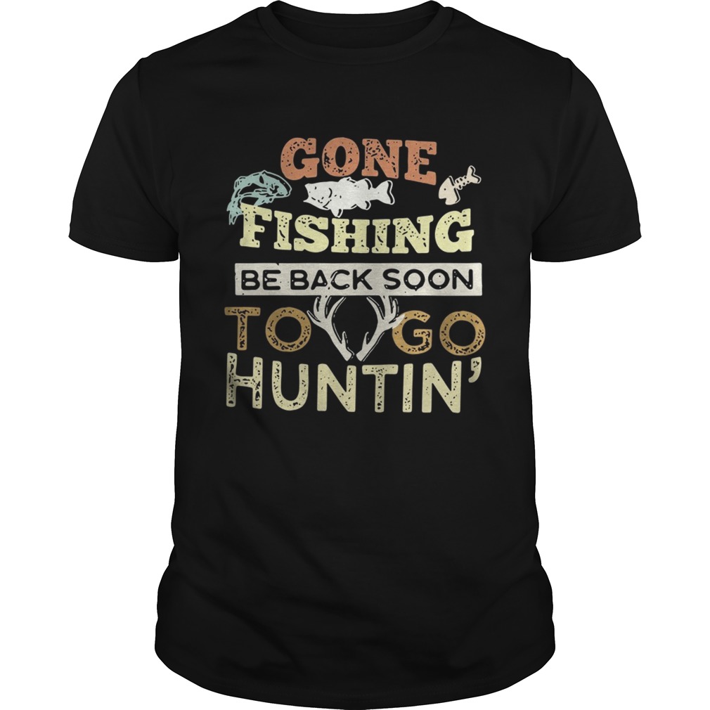 Gone fishing be back soon to go huntin’ shirt