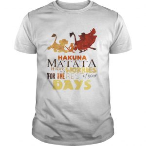 Guys Hakuna Matata it means no worries for the rest of your days shirt