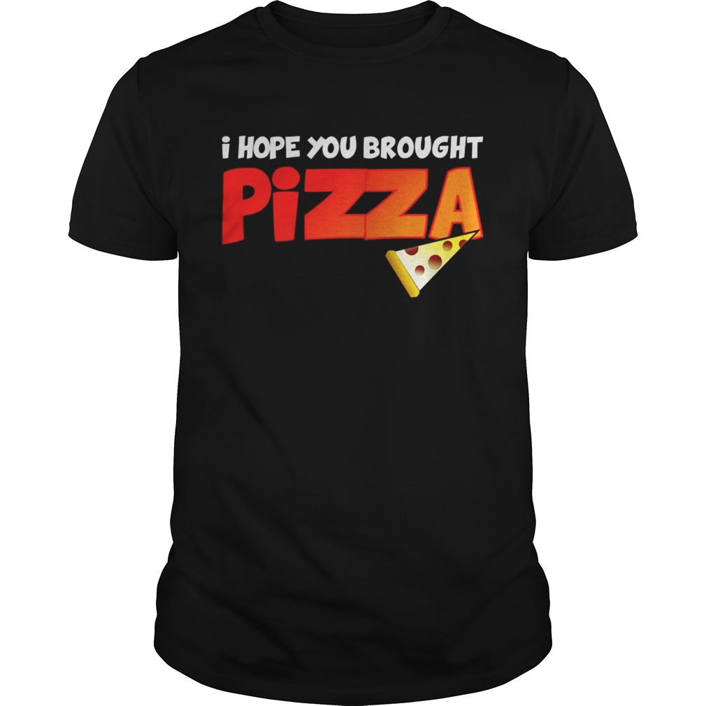 I Hope You Brought Pizza Shirt