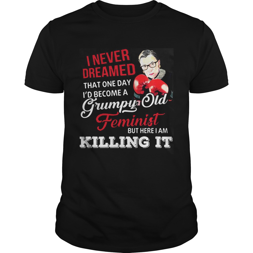 I Never Dreamed That One Day I’d Become A Grumpy Old Feminist RBG Shirt