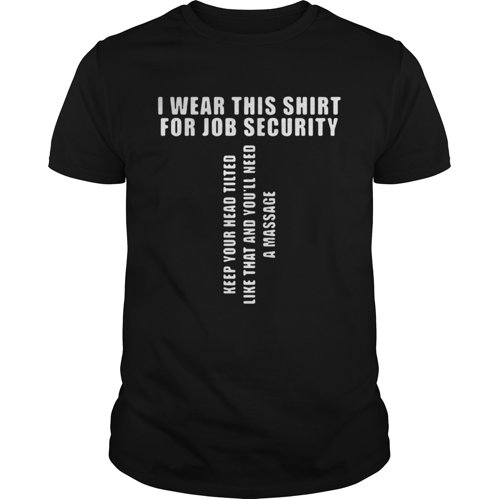 I Wear This Shirt For Job Security Keep Your Head Tilted Shirt