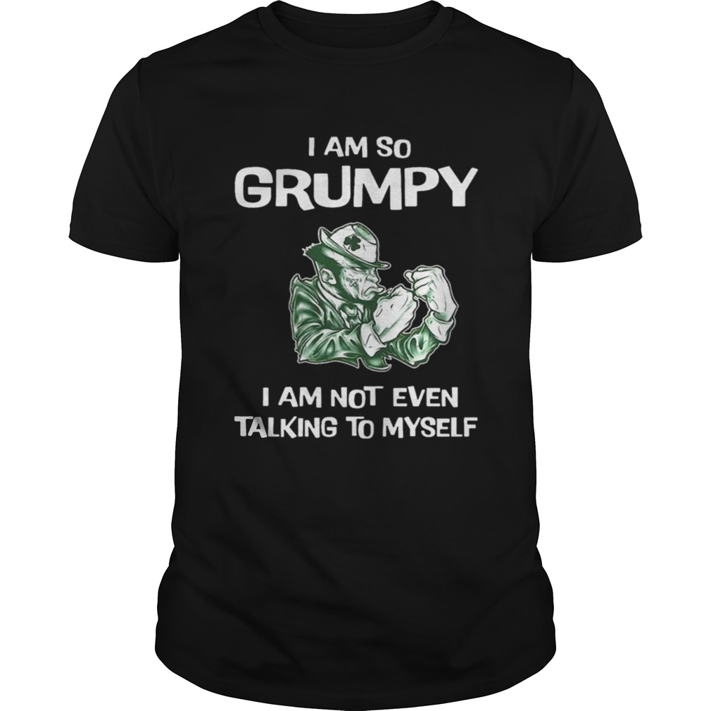 I am so grumpy i am not even talking to myself shirt