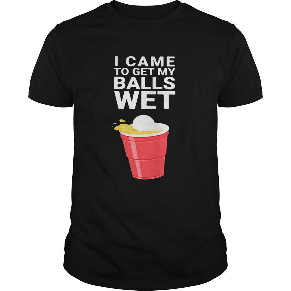 I Came To Get My Balls Wet Shirt Trend Tee Shirts Store