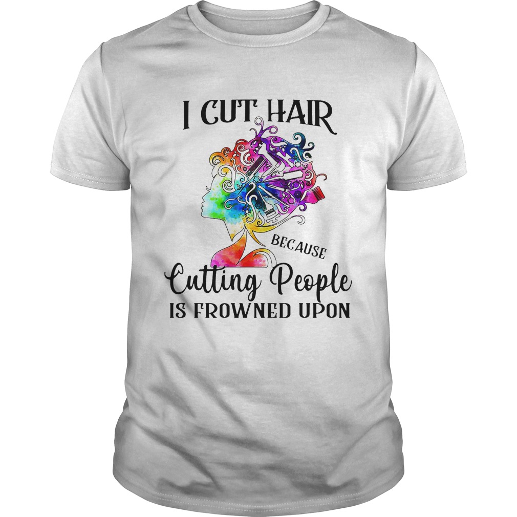 I cut hair because cutting people is frowned upon shirt