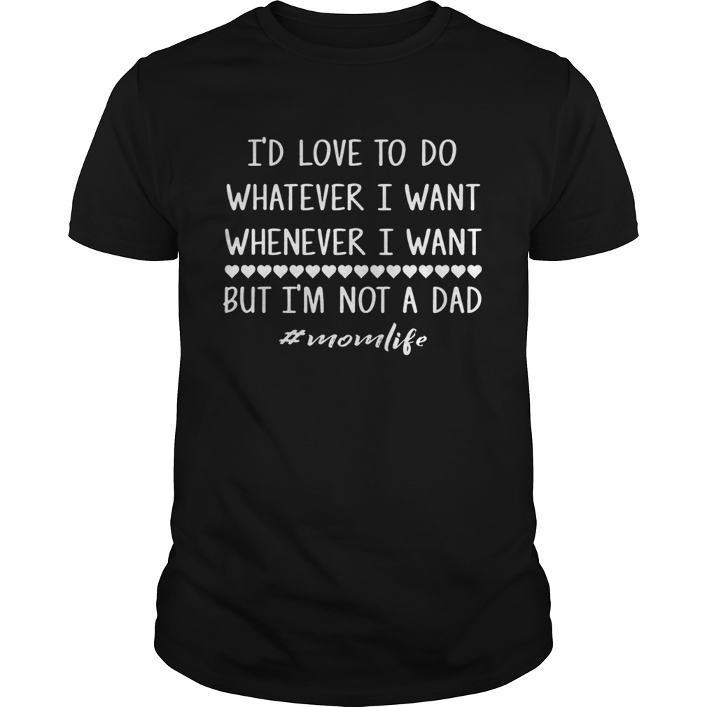 I’d love to do whatever i want whenever i want but i’m not a dad shirt