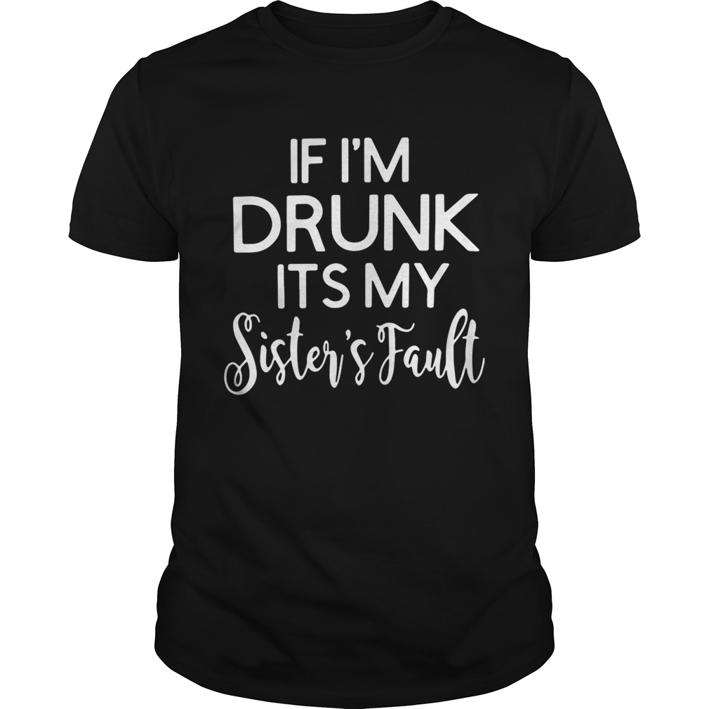 If I’m drunk its my sister’s fault shirt