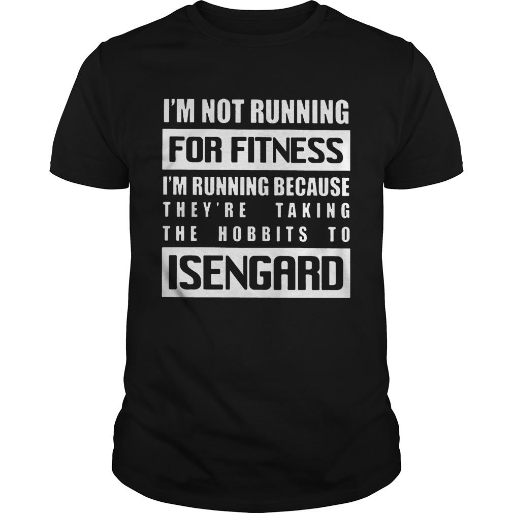 Im Not Running For Fitness Im Running Because Theyre Taking The Hobbits To Isengard Shirt