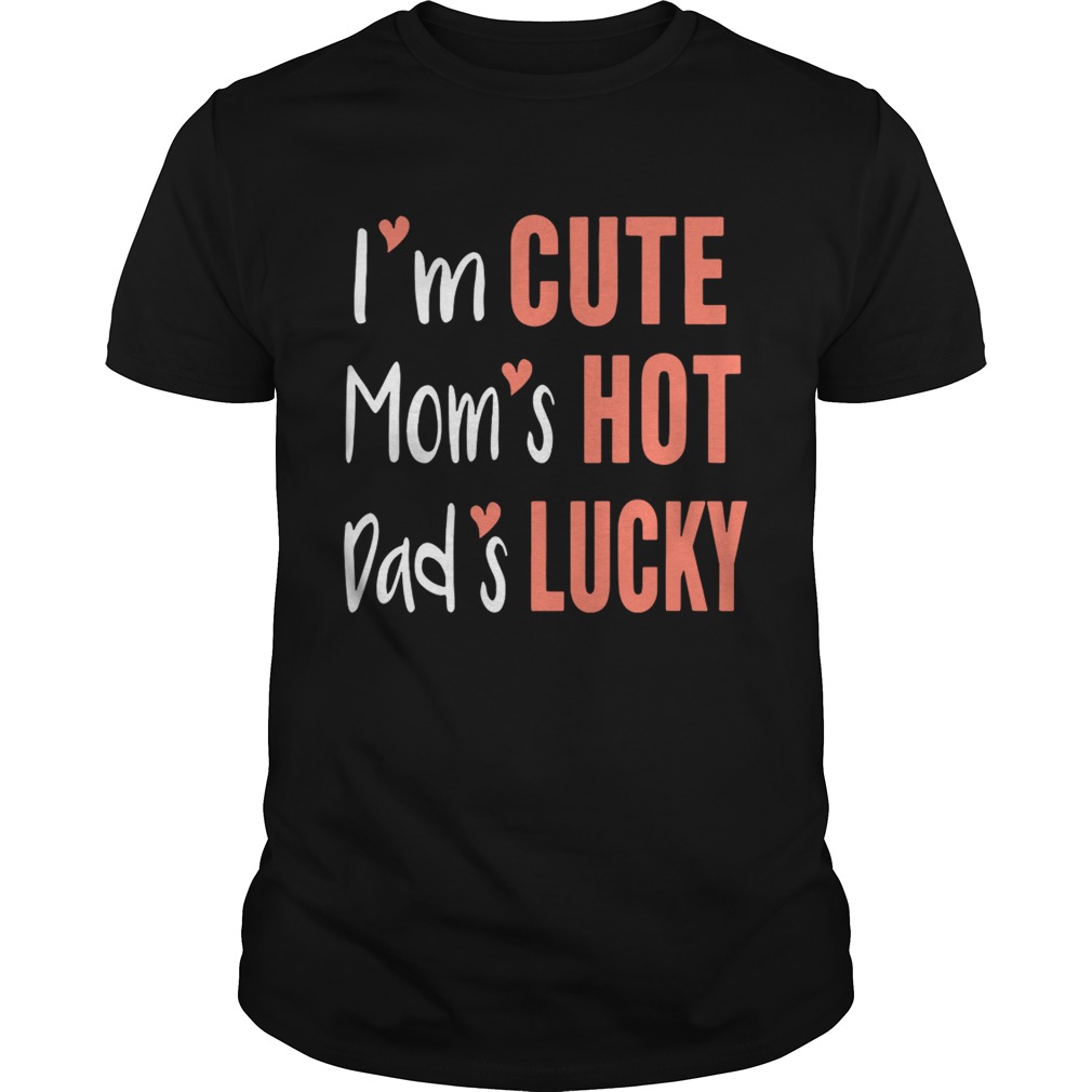 I’m cute mom’s hot dad’s lucky shirt