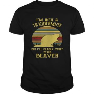 Guys Im not a taxidermist but Ill gladly stuff your beaver shirt