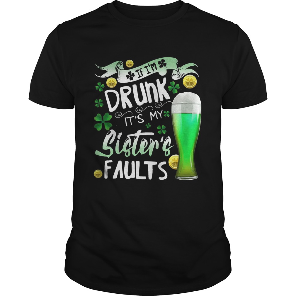 Irish Beer If I’m drunk It’s my sister’s faults shirt