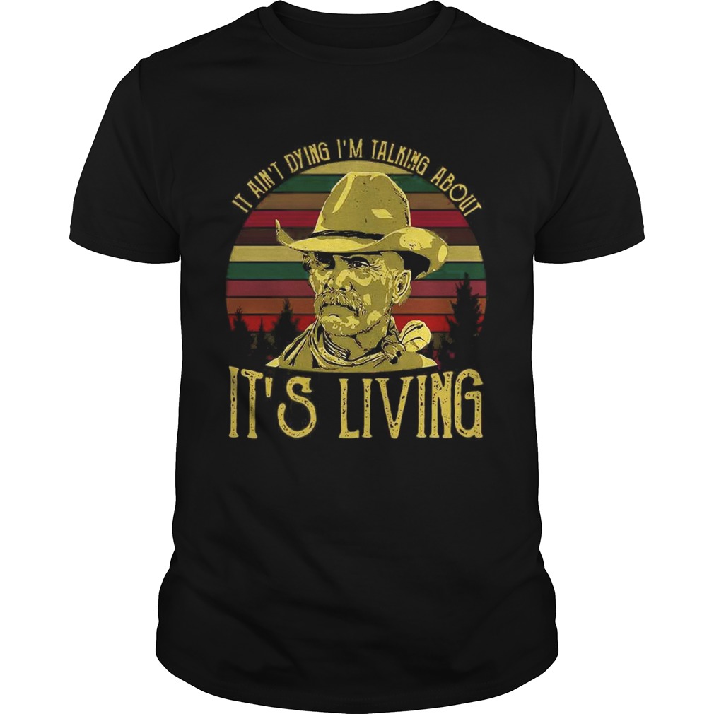 It ain’t dying I’m talking about it’s living vintage shirt