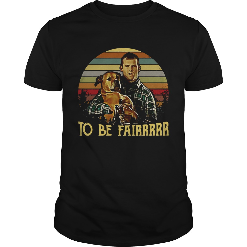Letterkenny Tribute To be fairrrrr shirt