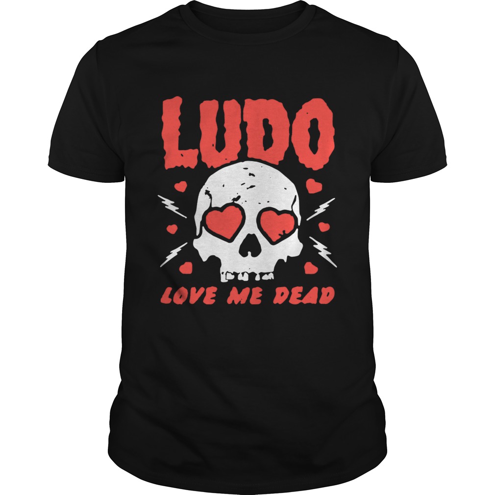 Ludo love me dead shirt
