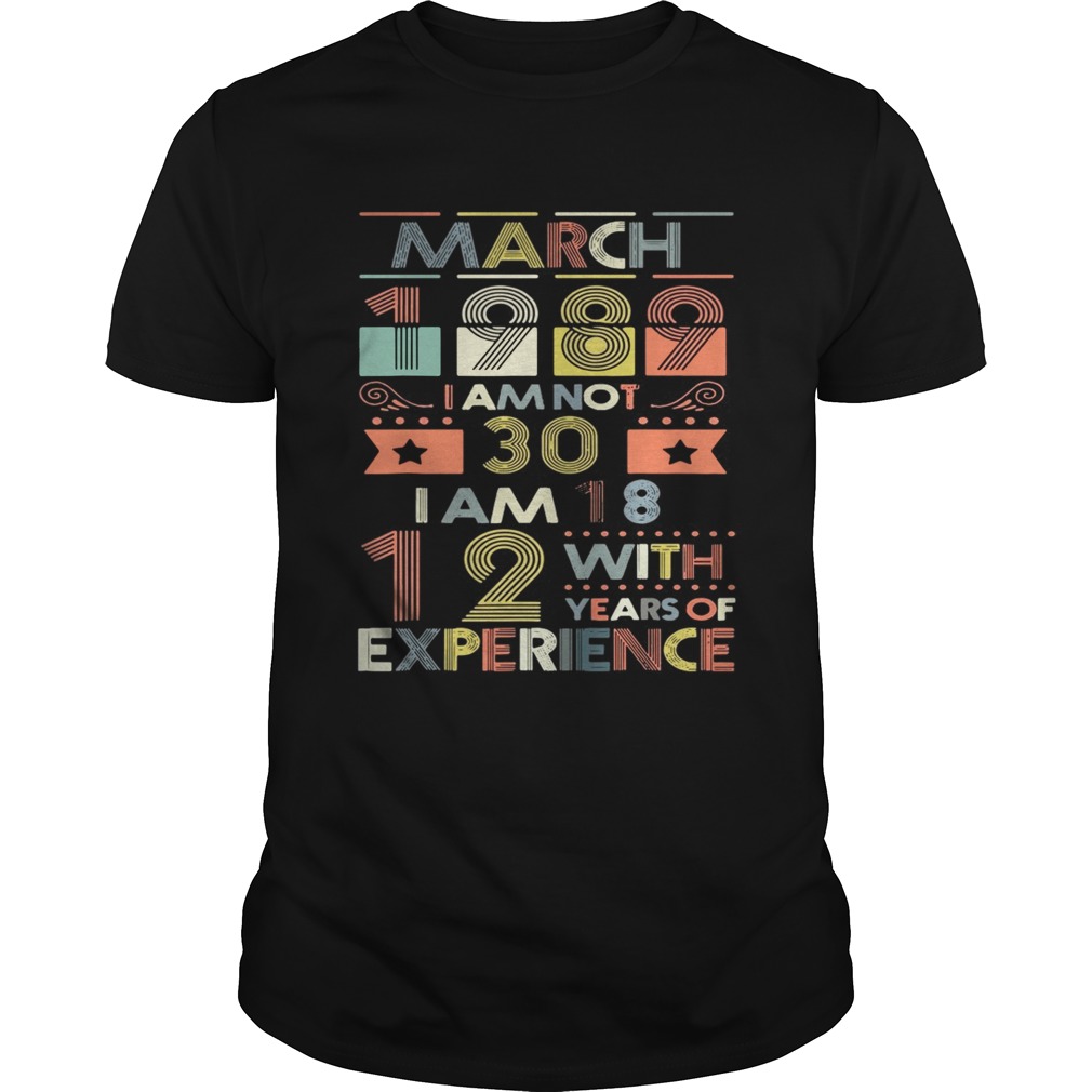 March 1989 I Am Not 30 I Am 18 12 With Years Of Experience Shirt
