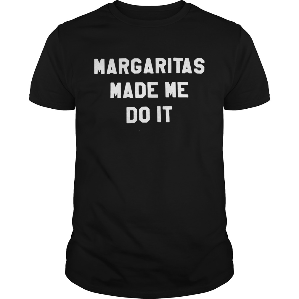 Margaritas made me do it shirt