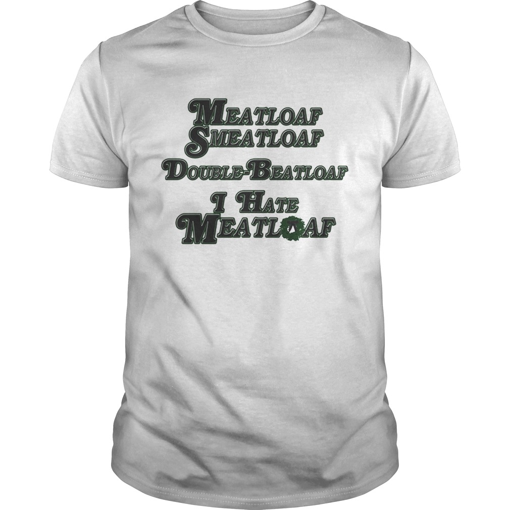 Meatloaf Smeatloaf Double Beatloaf I hate Meatloaf shirt