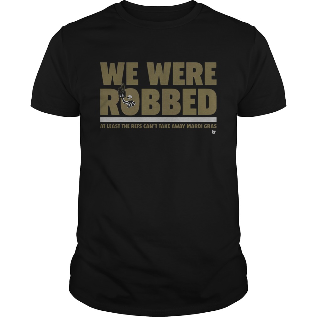 New Orleans Saints we were robbed at least the refs can’t take away mardi gras shirt
