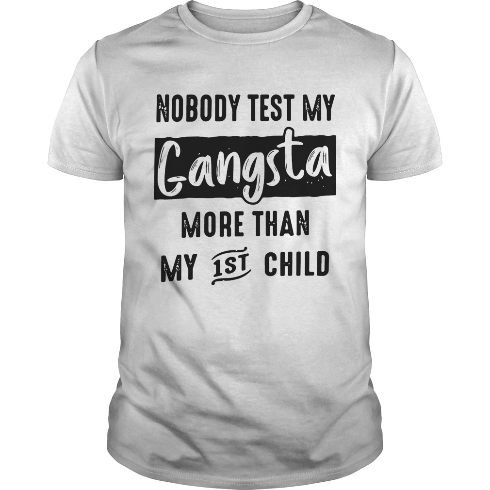 Nobody test my gangsta more than my 1st child shirt