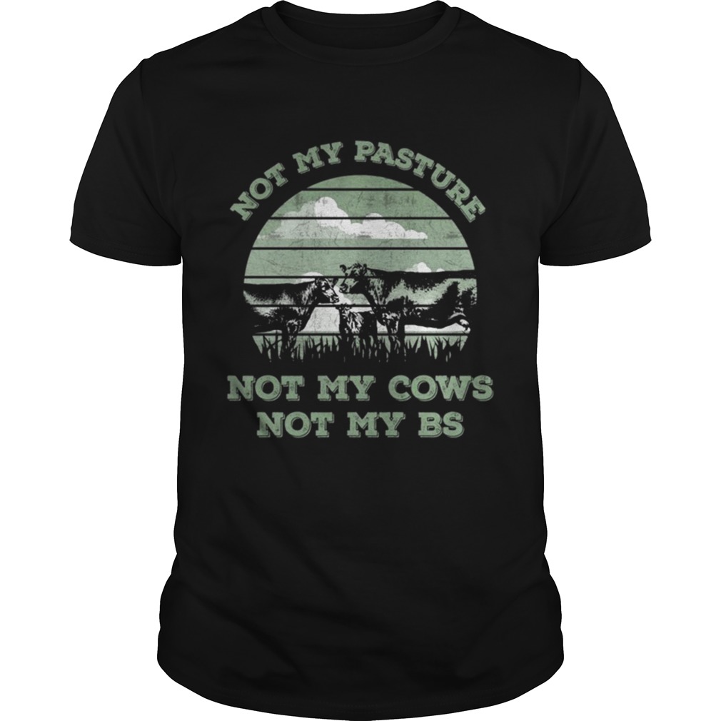 Not my pasture not my cows not my BS Not my pasture not my cows not my bullshit shirt