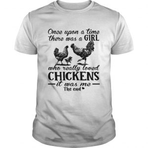 Guys Once upon a time there was a girl who really loved chickens it was me the end shirt