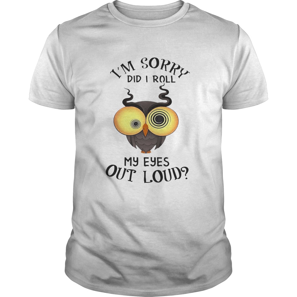 Owl I’m sorry did i roll my eyes out loud shirt