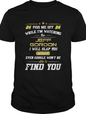Piss me off while I’m watching the Jeff Gordon I will slap you so hard shirt