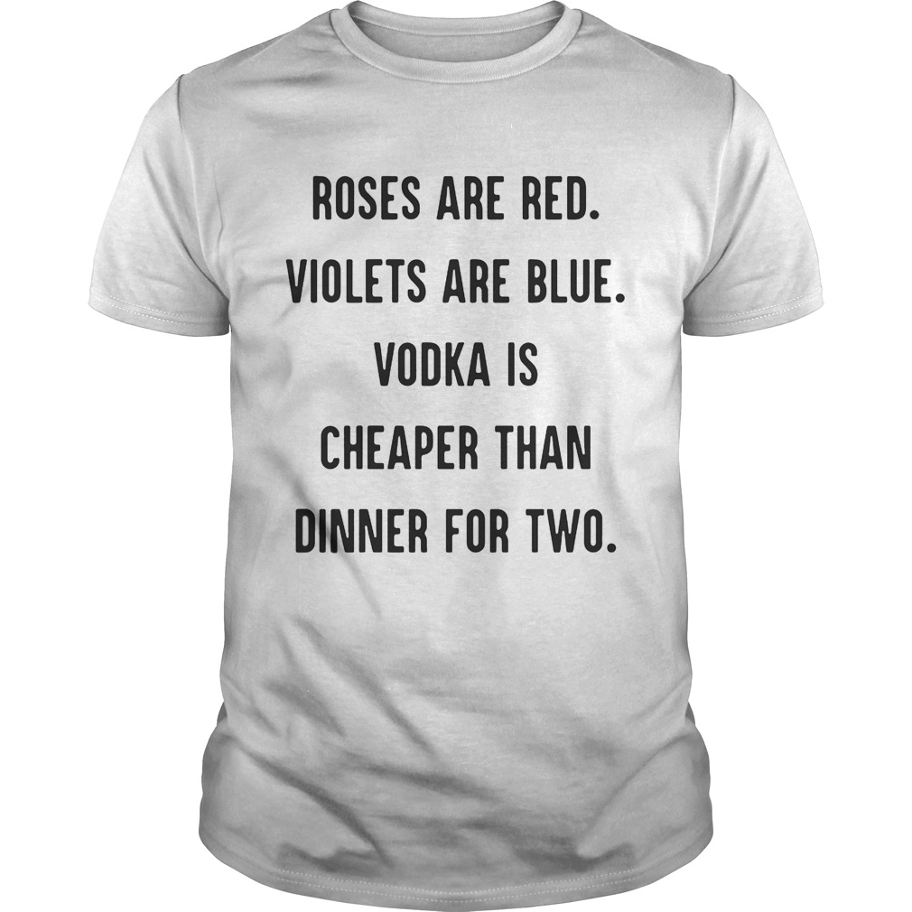 Roses are red violets are blue vodka is cheaper than dinner for two shirt