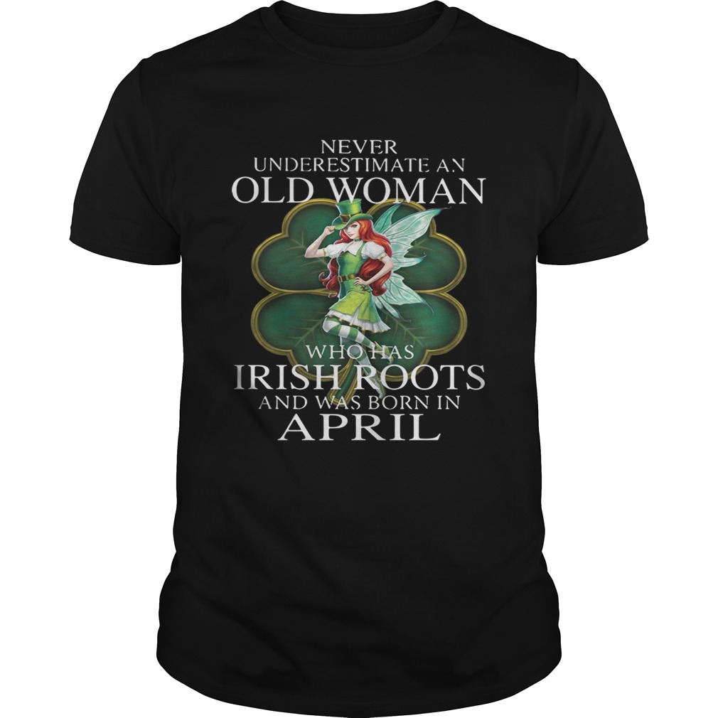 St Patricks Day Fairy Never Underestimate An Old Woman Who Has Irish Roots And Was Born In April Shirt