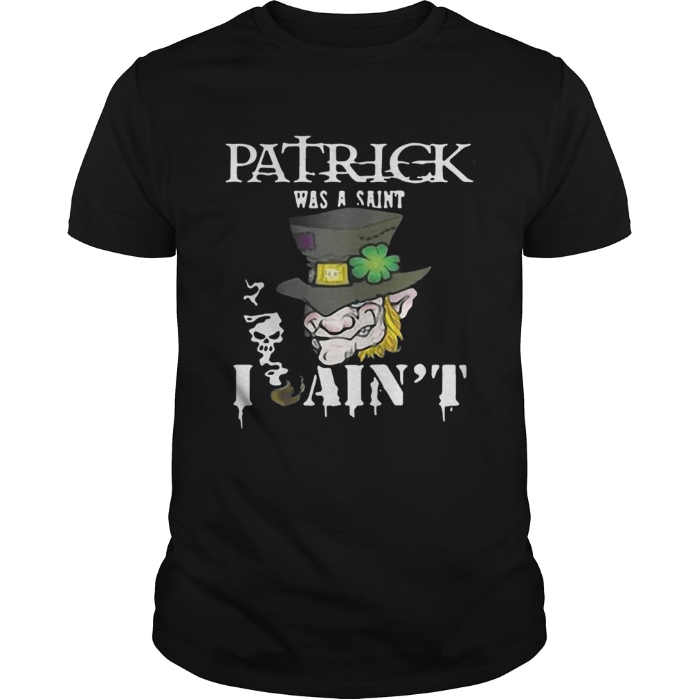 St. Patrick’s Day was a Saint I Ain’t Shirt